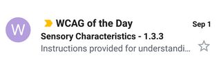 Preview of one of the emails in Gmail on Android. Sender is "WCAG of the Day", subject is "Sensory Characteristics - 1.3.3", and the preview text is the beginning of the success criterion's text, reading "Instructions provided for understanding..."